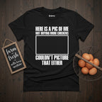 Here is a Pic of Me Not Buying More Chickens Funny T-Shirt