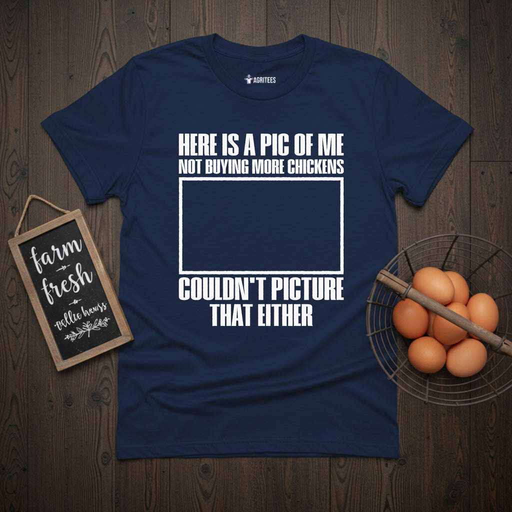 Here is a Pic of Me Not Buying More Chickens Funny T-Shirt