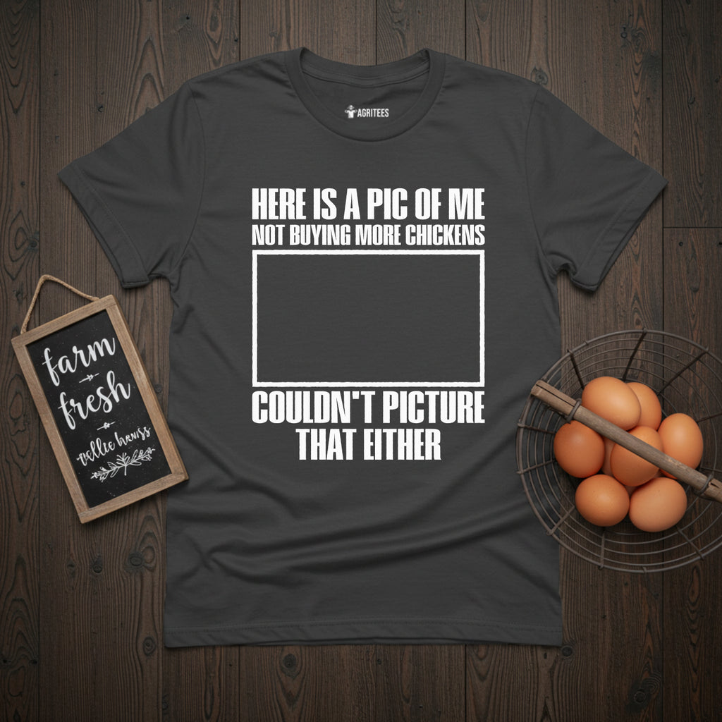 Here is a Pic of Me Not Buying More Chickens Funny T-Shirt